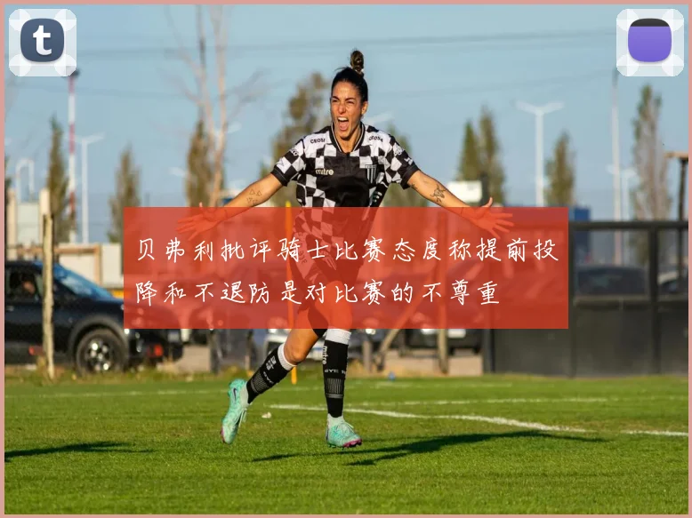 贝弗利批评骑士比赛态度称提前投降和不退防是对比赛的不尊重