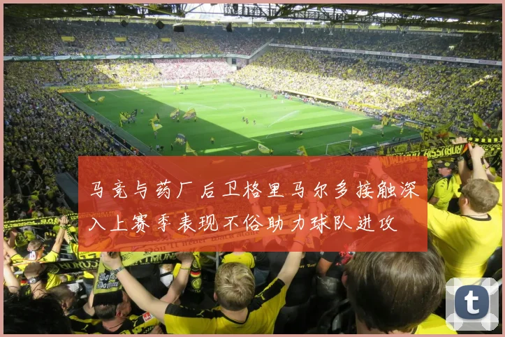 马竞与药厂后卫格里马尔多接触深入上赛季表现不俗助力球队进攻