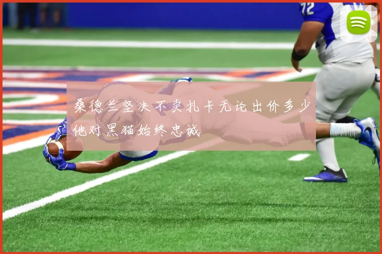 桑德兰坚决不卖扎卡无论出价多少他对黑猫始终忠诚
