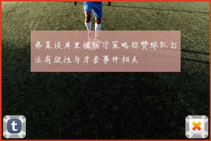 弗莱谈库里被防守策略称赞球队打法有效性与牙套事件相关