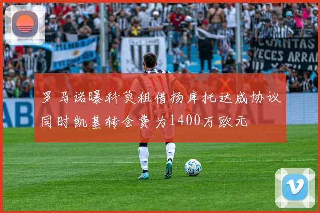 罗马诺曝科莫租借扬库托达成协议同时凯基转会费为1400万欧元